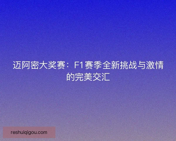 迈阿密大奖赛：F1赛季全新挑战与激情的完美交汇